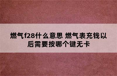 燃气f28什么意思 燃气表充钱以后需要按哪个键无卡